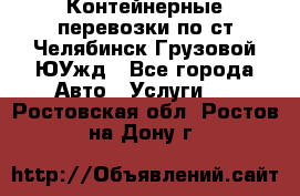 Контейнерные перевозки по ст.Челябинск-Грузовой ЮУжд - Все города Авто » Услуги   . Ростовская обл.,Ростов-на-Дону г.